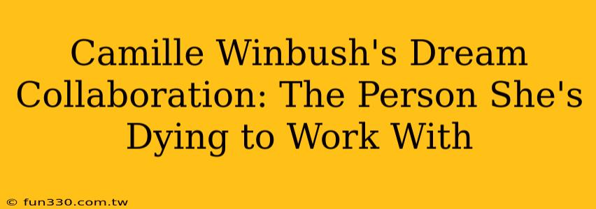 Camille Winbush's Dream Collaboration: The Person She's Dying to Work With