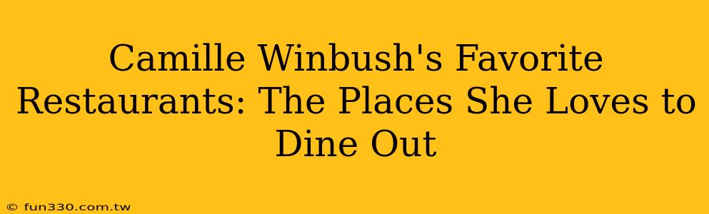 Camille Winbush's Favorite Restaurants: The Places She Loves to Dine Out