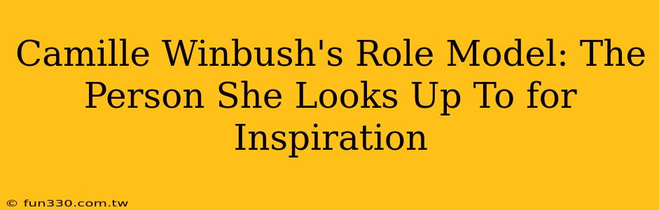 Camille Winbush's Role Model: The Person She Looks Up To for Inspiration