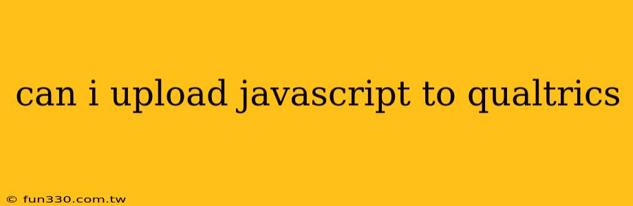 can i upload javascript to qualtrics