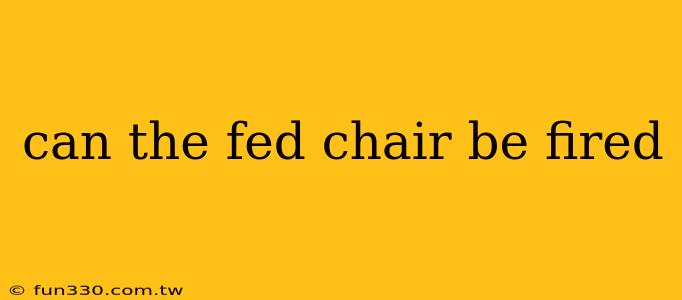 can the fed chair be fired