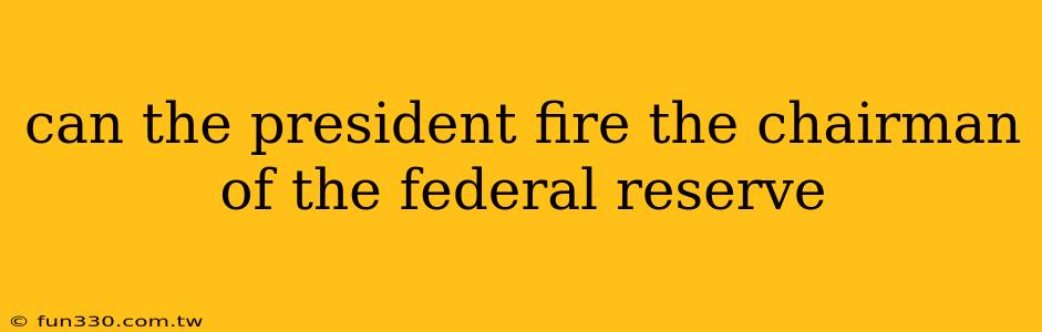 can the president fire the chairman of the federal reserve