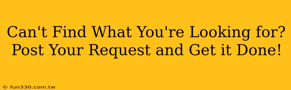 Can't Find What You're Looking for? Post Your Request and Get it Done!