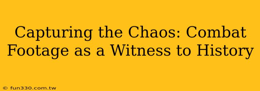 Capturing the Chaos: Combat Footage as a Witness to History