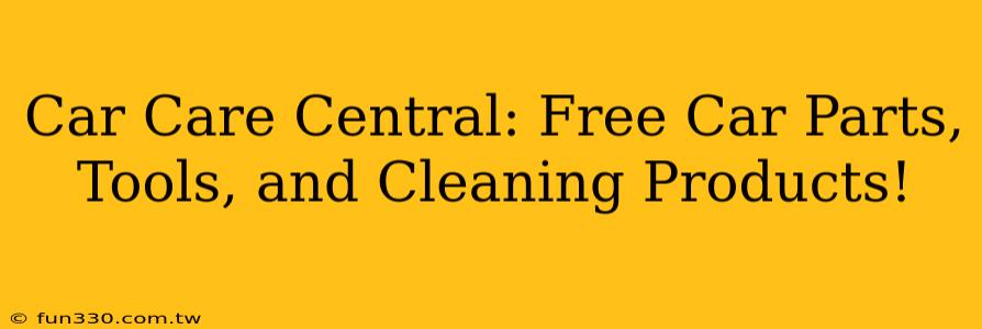 Car Care Central: Free Car Parts, Tools, and Cleaning Products!