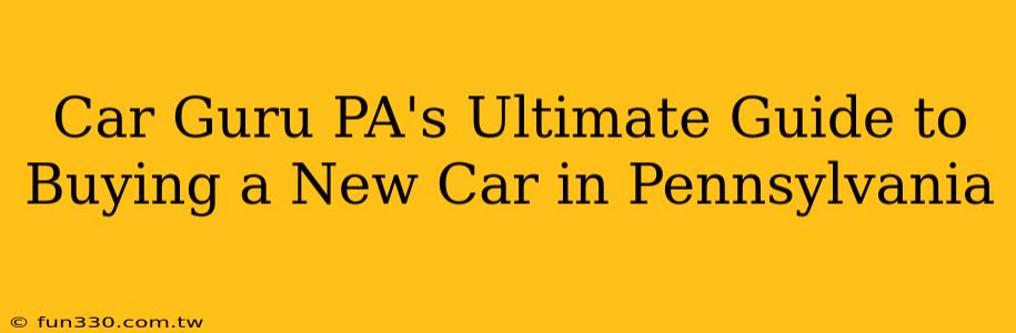 Car Guru PA's Ultimate Guide to Buying a New Car in Pennsylvania