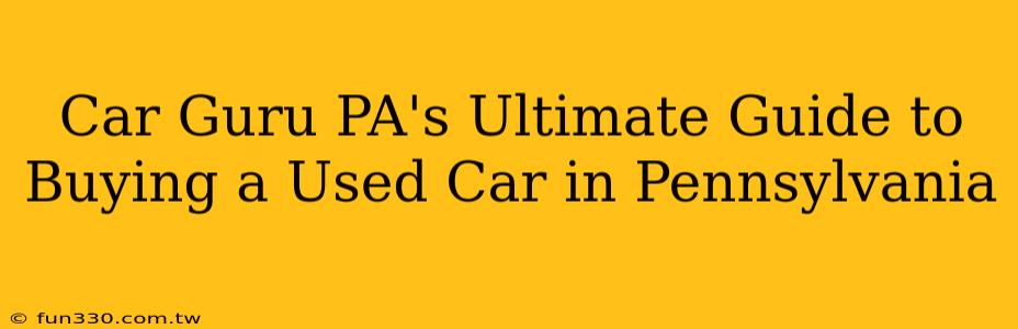 Car Guru PA's Ultimate Guide to Buying a Used Car in Pennsylvania