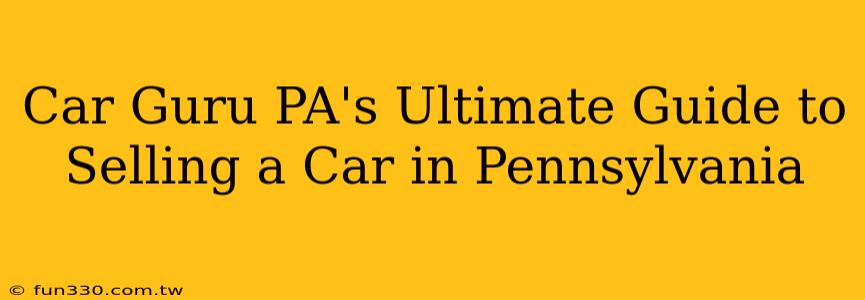 Car Guru PA's Ultimate Guide to Selling a Car in Pennsylvania