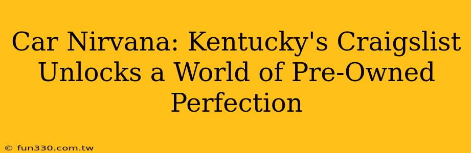 Car Nirvana: Kentucky's Craigslist Unlocks a World of Pre-Owned Perfection