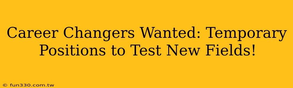 Career Changers Wanted: Temporary Positions to Test New Fields!