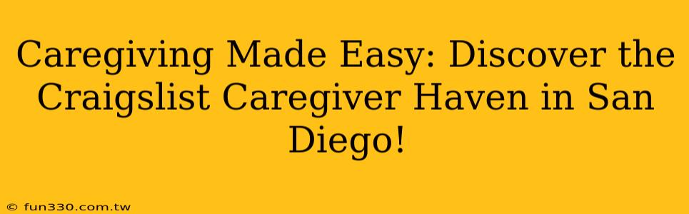 Caregiving Made Easy: Discover the Craigslist Caregiver Haven in San Diego!