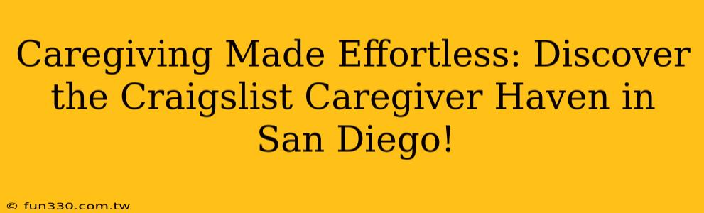 Caregiving Made Effortless: Discover the Craigslist Caregiver Haven in San Diego!