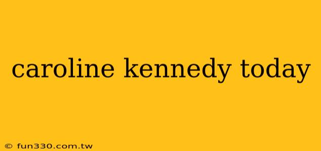 caroline kennedy today