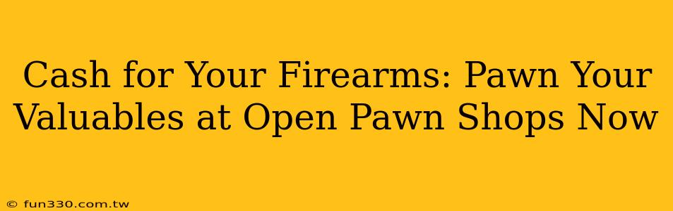 Cash for Your Firearms: Pawn Your Valuables at Open Pawn Shops Now