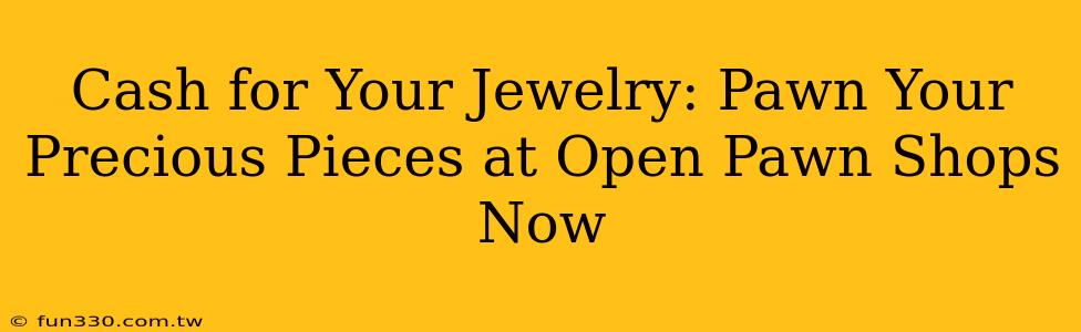 Cash for Your Jewelry: Pawn Your Precious Pieces at Open Pawn Shops Now