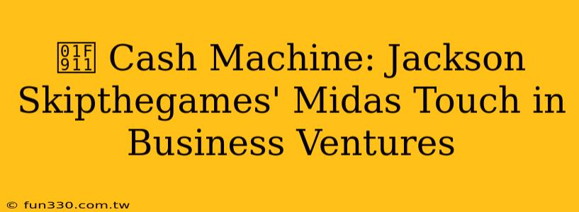 🤑 Cash Machine: Jackson Skipthegames' Midas Touch in Business Ventures