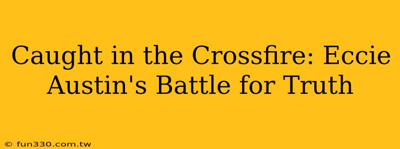 Caught in the Crossfire: Eccie Austin's Battle for Truth