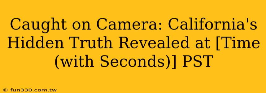 Caught on Camera: California's Hidden Truth Revealed at [Time (with Seconds)] PST