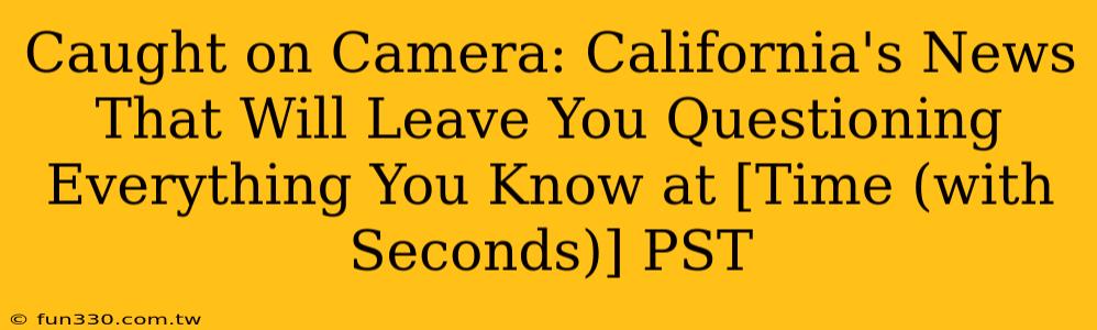 Caught on Camera: California's News That Will Leave You Questioning Everything You Know at [Time (with Seconds)] PST