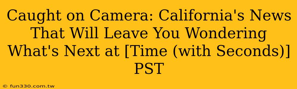 Caught on Camera: California's News That Will Leave You Wondering What's Next at [Time (with Seconds)] PST