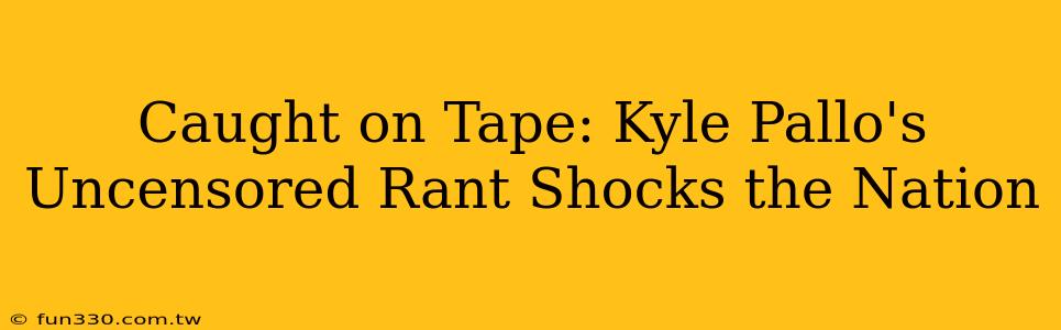 Caught on Tape: Kyle Pallo's Uncensored Rant Shocks the Nation