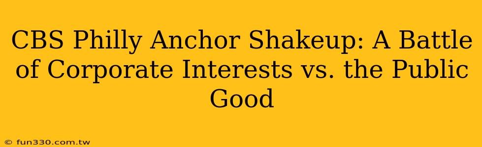 CBS Philly Anchor Shakeup: A Battle of Corporate Interests vs. the Public Good