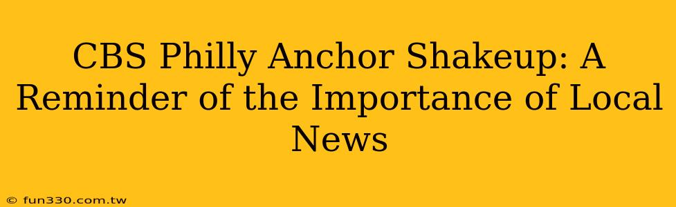 CBS Philly Anchor Shakeup: A Reminder of the Importance of Local News