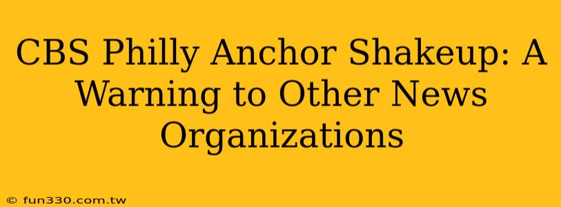 CBS Philly Anchor Shakeup: A Warning to Other News Organizations
