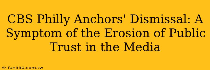 CBS Philly Anchors' Dismissal: A Symptom of the Erosion of Public Trust in the Media