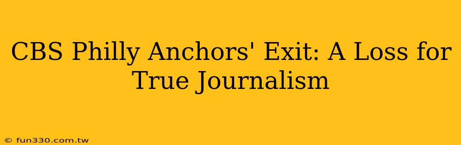 CBS Philly Anchors' Exit: A Loss for True Journalism