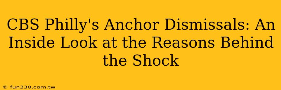 CBS Philly's Anchor Dismissals: An Inside Look at the Reasons Behind the Shock