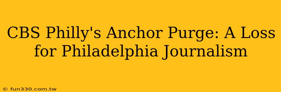 CBS Philly's Anchor Purge: A Loss for Philadelphia Journalism