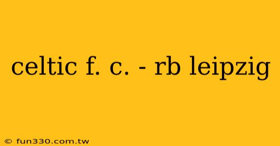 celtic f. c. - rb leipzig