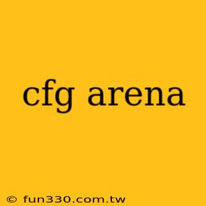 cfg arena