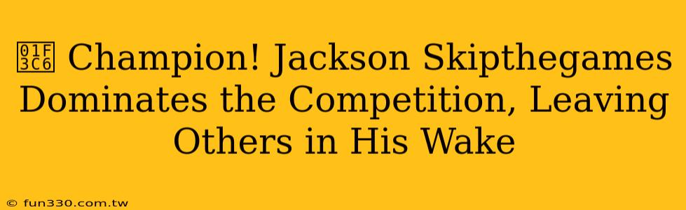 🏆 Champion! Jackson Skipthegames Dominates the Competition, Leaving Others in His Wake