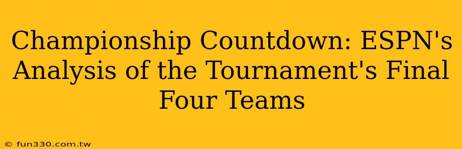 Championship Countdown: ESPN's Analysis of the Tournament's Final Four Teams