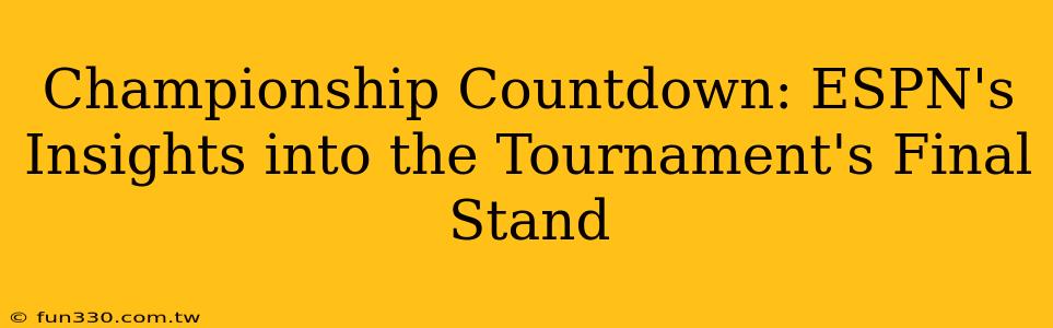 Championship Countdown: ESPN's Insights into the Tournament's Final Stand