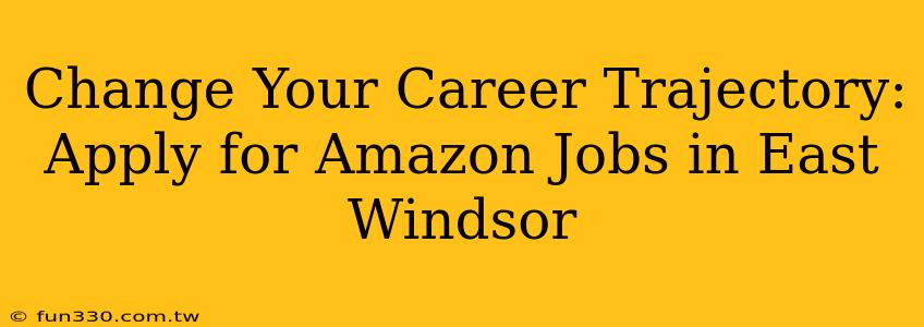 Change Your Career Trajectory: Apply for Amazon Jobs in East Windsor