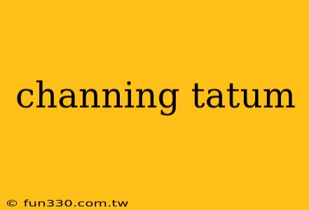 channing tatum