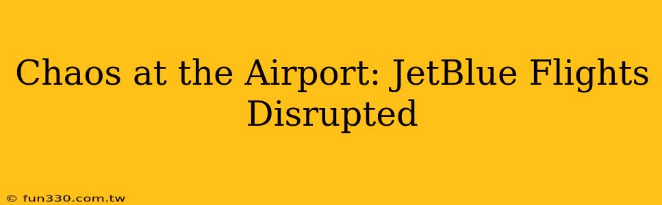 Chaos at the Airport: JetBlue Flights Disrupted