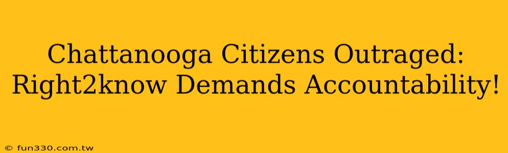 Chattanooga Citizens Outraged: Right2know Demands Accountability!