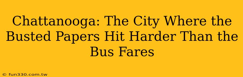 Chattanooga: The City Where the Busted Papers Hit Harder Than the Bus Fares