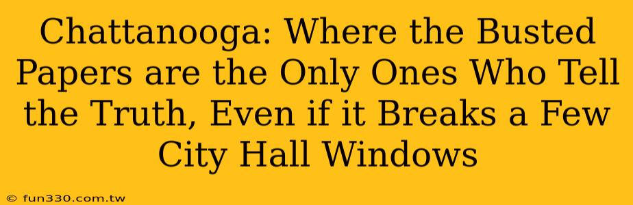 Chattanooga: Where the Busted Papers are the Only Ones Who Tell the Truth, Even if it Breaks a Few City Hall Windows