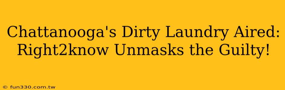 Chattanooga's Dirty Laundry Aired: Right2know Unmasks the Guilty!