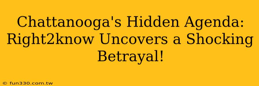 Chattanooga's Hidden Agenda: Right2know Uncovers a Shocking Betrayal!