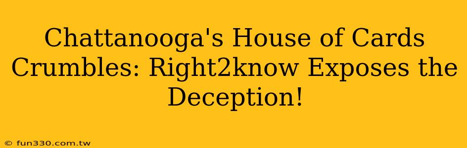 Chattanooga's House of Cards Crumbles: Right2know Exposes the Deception!