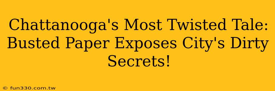 Chattanooga's Most Twisted Tale: Busted Paper Exposes City's Dirty Secrets!