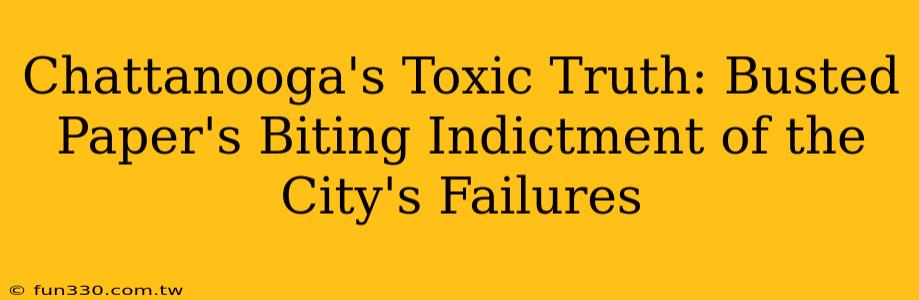 Chattanooga's Toxic Truth: Busted Paper's Biting Indictment of the City's Failures