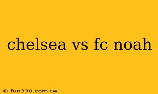 chelsea vs fc noah