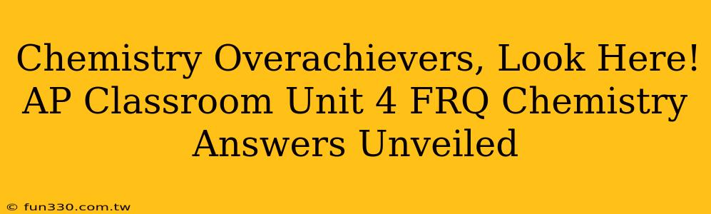 Chemistry Overachievers, Look Here! AP Classroom Unit 4 FRQ Chemistry Answers Unveiled